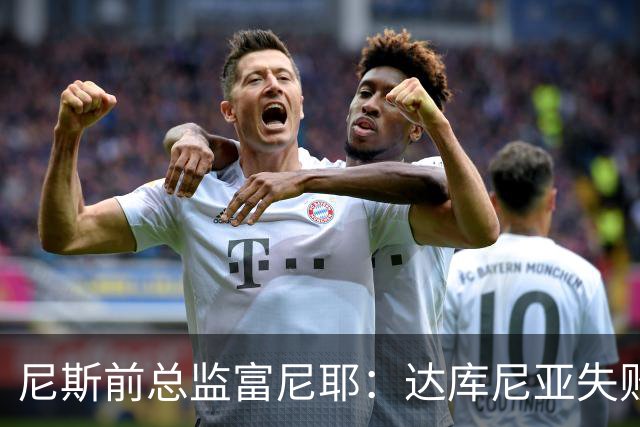 尼斯前总监富尼耶：达库尼亚失败责任在加尔蒂埃